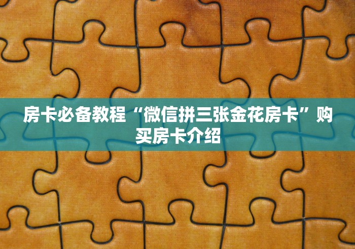 房卡必备教程“微信拼三张金花房卡”购买房卡介绍