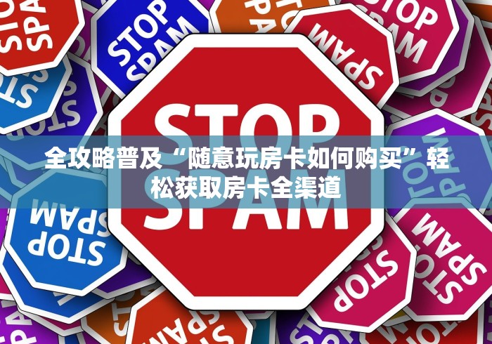 全攻略普及“随意玩房卡如何购买”轻松获取房卡全渠道