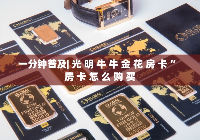 一分钟普及| 光 明 牛 牛 金 花 房 卡 ” 房 卡 怎 么 购 买	