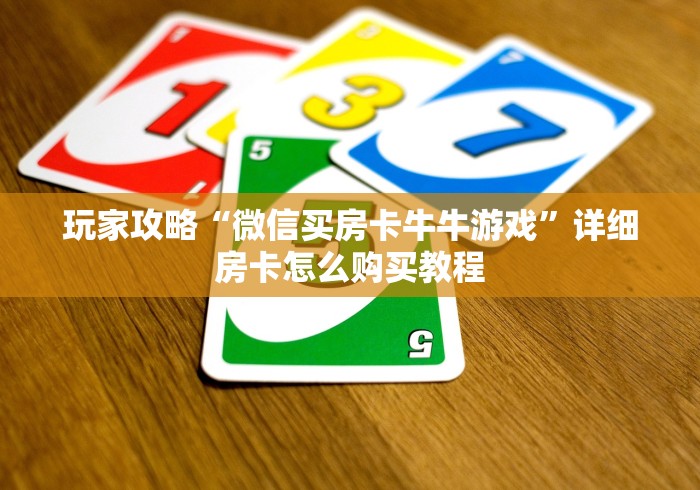 玩家攻略“微信买房卡牛牛游戏”详细房卡怎么购买教程 玩家攻略“微信买房卡牛牛游戏”详细房卡怎么购买教程