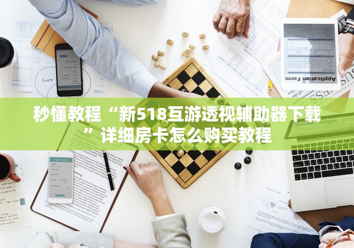 秒懂教程“新518互游透视辅助器下载”详细房卡怎么购买教程 秒懂教程“新518互游透视辅助器下载”详细房卡怎么购买教程