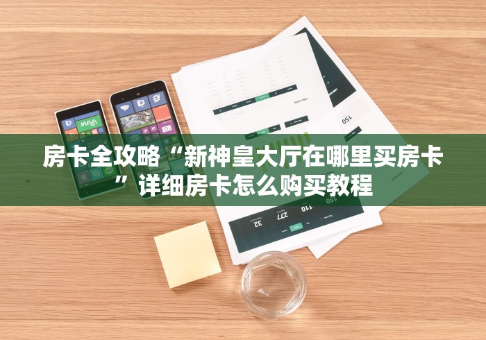 房卡全攻略“新神皇大厅在哪里买房卡”详细房卡怎么购买教程
