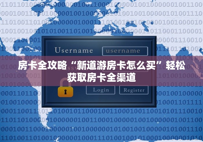 房卡全攻略“新道游房卡怎么买”轻松获取房卡全渠道