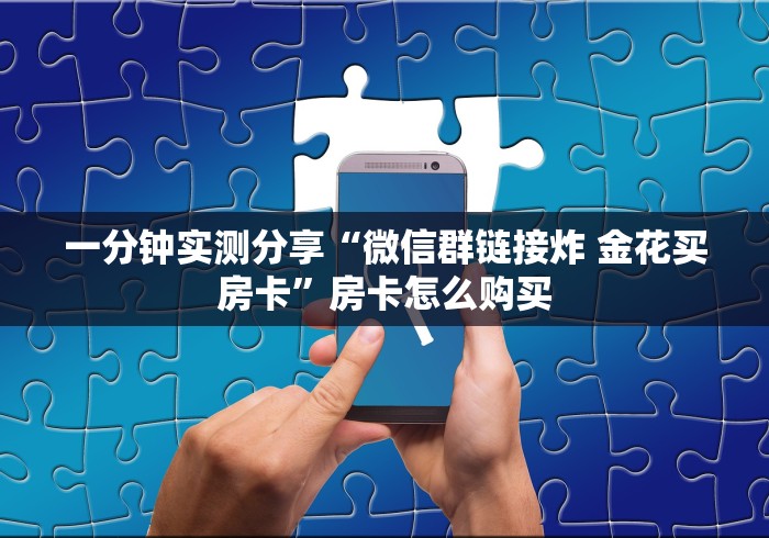 一分钟实测分享“微信群链接炸 金花买房卡”房卡怎么购买