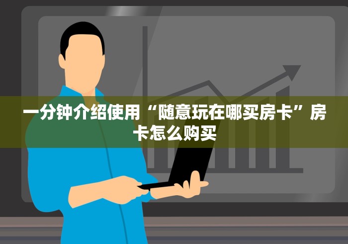 一分钟介绍使用“随意玩在哪买房卡”房卡怎么购买 一分钟介绍使用“随意玩在哪买房卡”房卡怎么购买