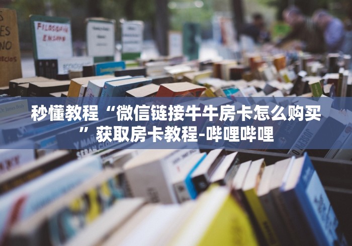 秒懂教程“微信链接牛牛房卡怎么购买”获取房卡教程-哔哩哔哩