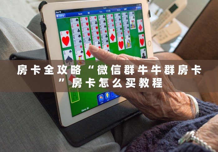 房 卡 全 攻 略 “ 微 信 群 牛 牛 群 房 卡 ” 房 卡 怎 么 买 教 程 房 卡 全 攻 略 “ 微 信 群 牛 牛 群 房 卡 ” 房 卡 怎 么 买 教 程