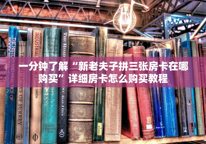 一分钟了解“新老夫子拼三张房卡在哪购买”详细房卡怎么购买教程