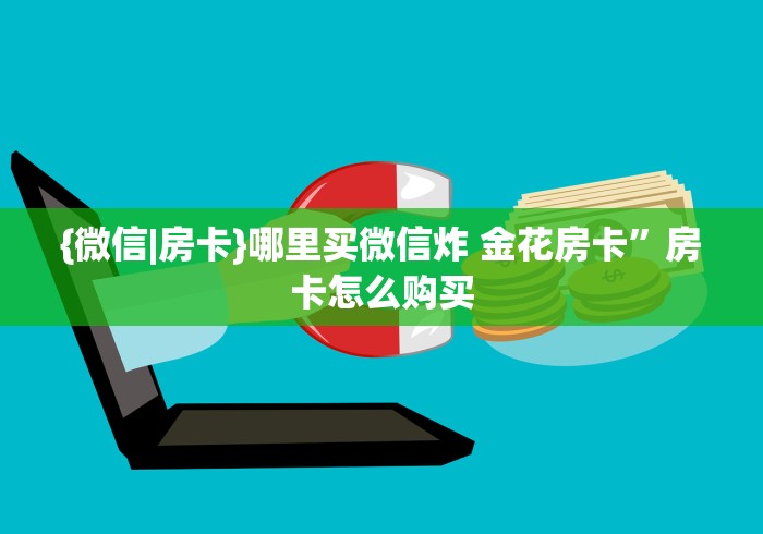 {微信|房卡}哪里买微信炸 金花房卡”房卡怎么购买