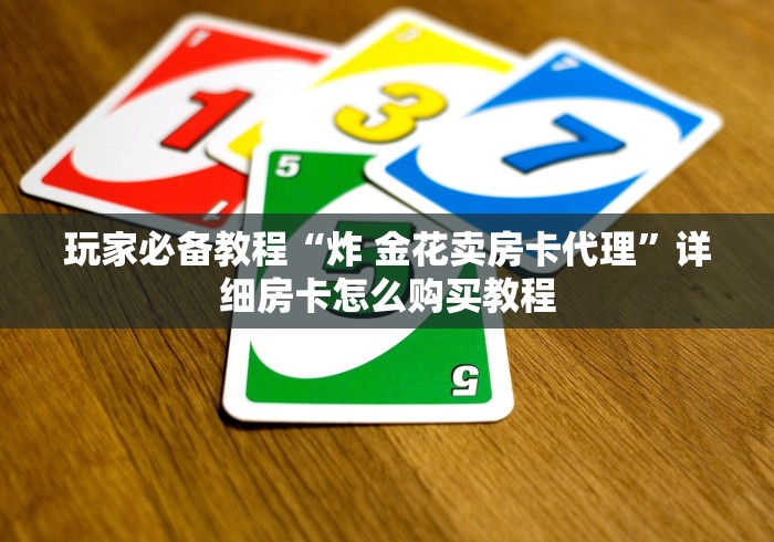 玩家必备教程“炸 金花卖房卡代理”详细房卡怎么购买教程