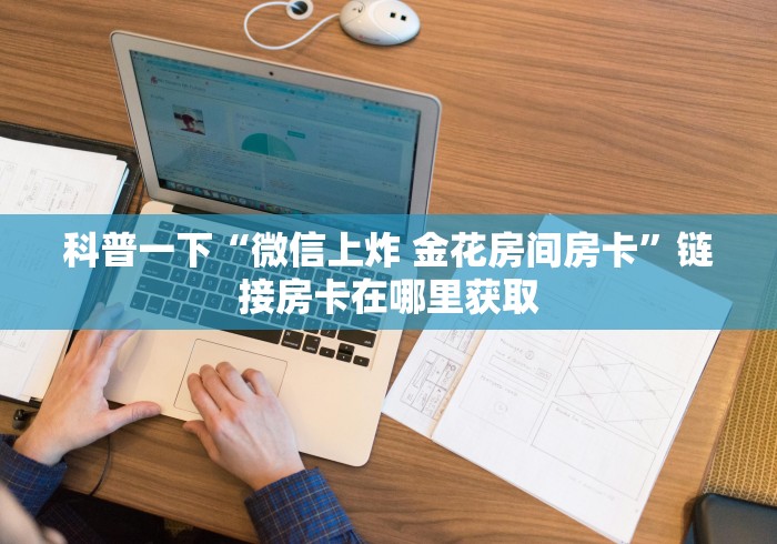 科普一下“微信上炸 金花房间房卡”链接房卡在哪里获取