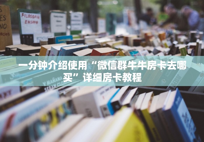 一分钟介绍使用“微信群牛牛房卡去哪买”详细房卡教程 一分钟介绍使用“微信群牛牛房卡去哪买”详细房卡教程