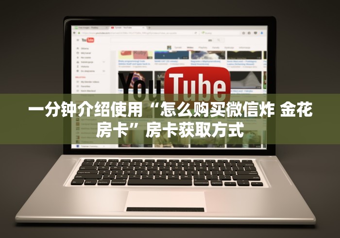 一分钟介绍使用“怎么购买微信炸 金花房卡”房卡获取方式 一分钟介绍使用“怎么购买微信炸 金花房卡”房卡获取方式