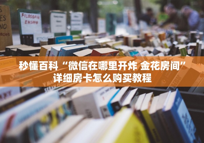 秒懂百科“微信在哪里开炸 金花房间”详细房卡怎么购买教程 秒懂百科“微信在哪里开炸 金花房间”详细房卡怎么购买教程