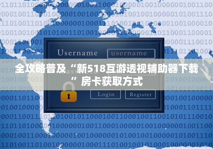 全攻略普及“新518互游透视辅助器下载”房卡获取方式 全攻略普及“新518互游透视辅助器下载”房卡获取方式