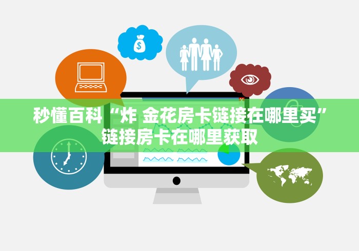 秒懂百科“炸 金花房卡链接在哪里买”链接房卡在哪里获取 秒懂百科“炸 金花房卡链接在哪里买”链接房卡在哪里获取