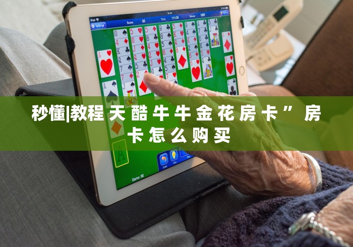 秒懂|教程 天 酷 牛 牛 金 花 房 卡 ” 房 卡 怎 么 购 买 秒懂|教程 天 酷 牛 牛 金 花 房 卡 ” 房 卡 怎 么 购 买