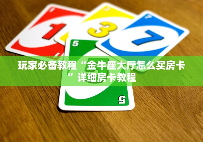 玩家必备教程“金牛座大厅怎么买房卡”详细房卡教程 玩家必备教程“金牛座大厅怎么买房卡”详细房卡教程