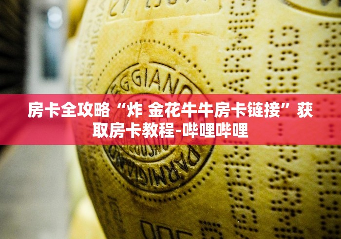 房卡全攻略“炸 金花牛牛房卡链接”获取房卡教程-哔哩哔哩 房卡全攻略“炸 金花牛牛房卡链接”获取房卡教程-哔哩哔哩