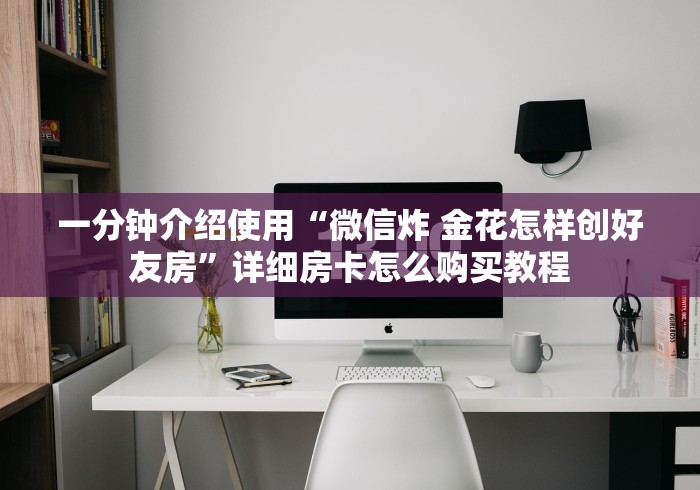 一分钟介绍使用“微信炸 金花怎样创好友房”详细房卡怎么购买教程