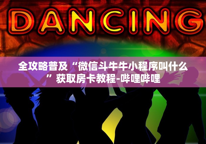 全攻略普及“微信斗牛牛小程序叫什么”获取房卡教程-哔哩哔哩