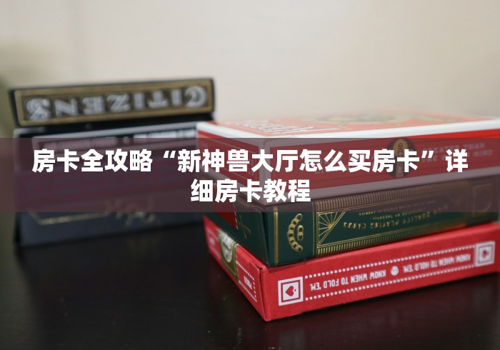 房卡全攻略“新神兽大厅怎么买房卡”详细房卡教程