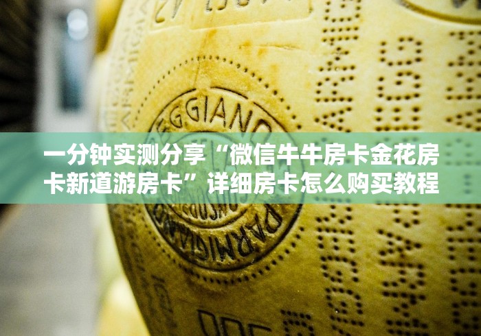 一分钟实测分享“微信牛牛房卡金花房卡新道游房卡”详细房卡怎么购买教程
