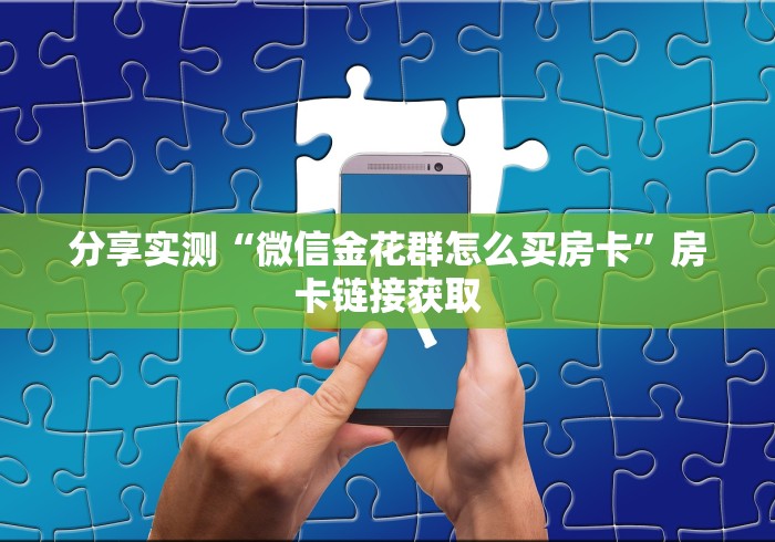分享实测“微信金花群怎么买房卡”房卡链接获取
