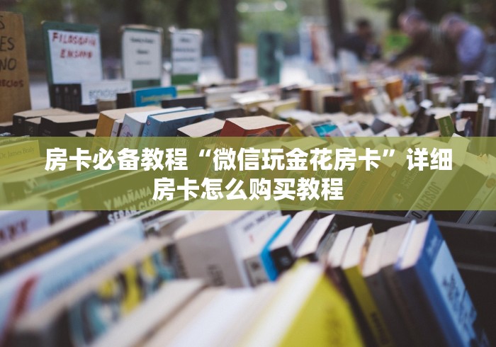 房卡必备教程“微信玩金花房卡”详细房卡怎么购买教程 房卡必备教程“微信玩金花房卡”详细房卡怎么购买教程