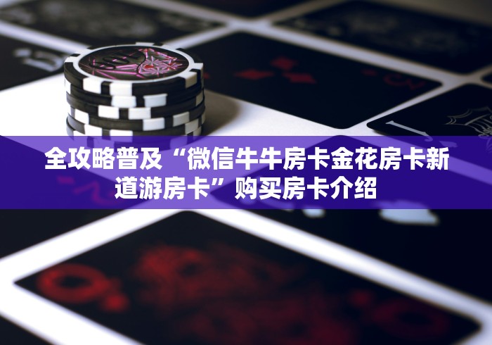 全攻略普及“微信牛牛房卡金花房卡新道游房卡”购买房卡介绍