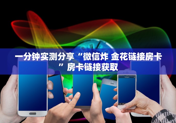 一分钟实测分享“微信炸 金花链接房卡”房卡链接获取