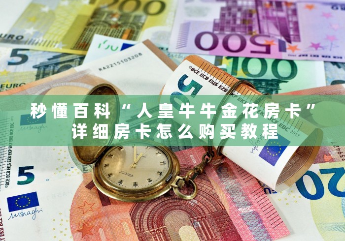 秒 懂 百 科 “ 人 皇 牛 牛 金 花 房 卡 ” 详 细 房 卡 怎 么 购 买 教 程 秒 懂 百 科 “ 人 皇 牛 牛 金 花 房 卡 ” 详 细 房 卡 怎 么 购 买 教 程