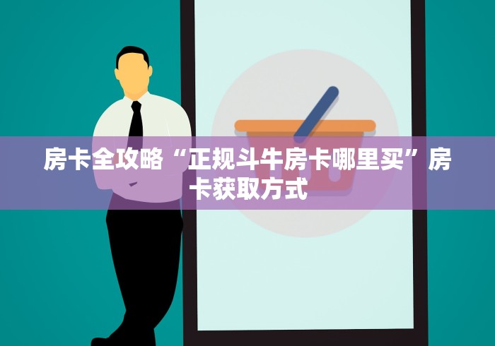 房卡全攻略“正规斗牛房卡哪里买”房卡获取方式