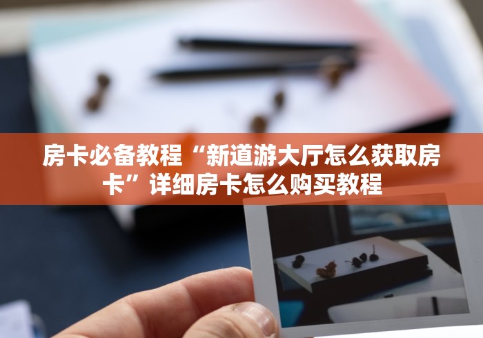 房卡必备教程“新道游大厅怎么获取房卡”详细房卡怎么购买教程