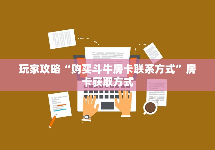 玩家攻略“购买斗牛房卡联系方式”房卡获取方式