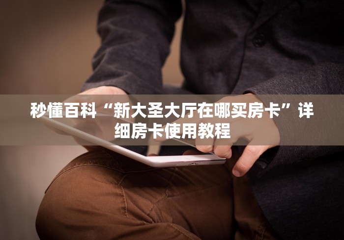 秒懂百科“新大圣大厅在哪买房卡”详细房卡使用教程