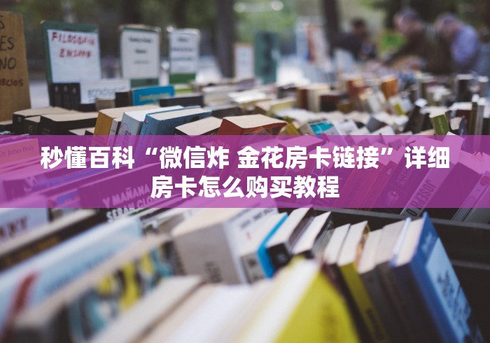 秒懂百科“微信炸 金花房卡链接”详细房卡怎么购买教程