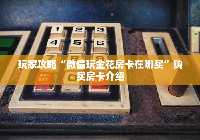玩家攻略“微信玩金花房卡在哪买”购买房卡介绍