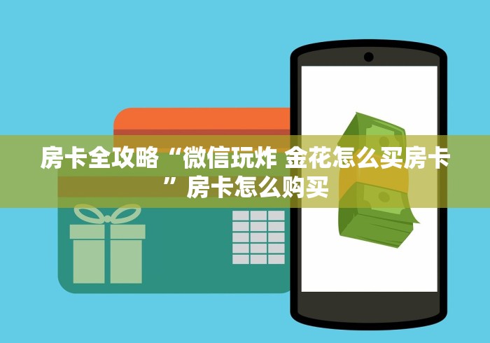 房卡全攻略“微信玩炸 金花怎么买房卡”房卡怎么购买 房卡全攻略“微信玩炸 金花怎么买房卡”房卡怎么购买