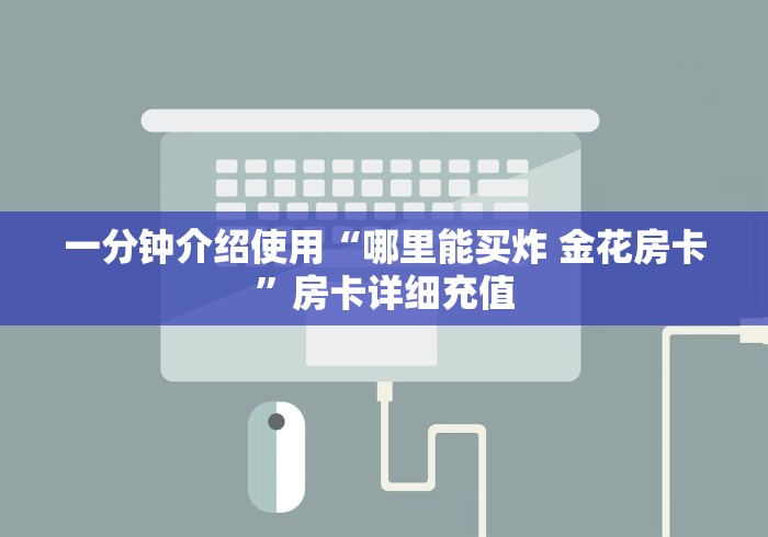 一分钟介绍使用“哪里能买炸 金花房卡”房卡详细充值
