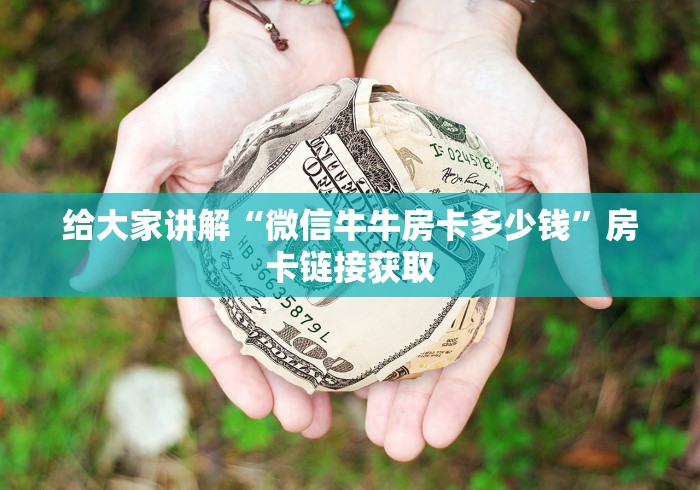 给大家讲解“微信牛牛房卡多少钱”房卡链接获取