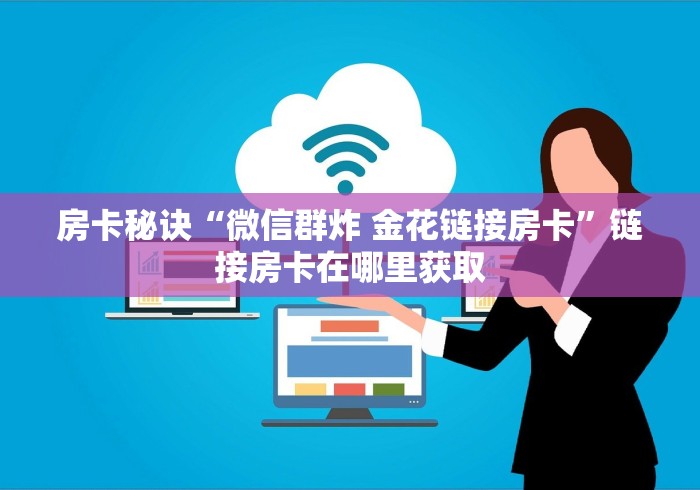 房卡秘诀“微信群炸 金花链接房卡”链接房卡在哪里获取 房卡秘诀“微信群炸 金花链接房卡”链接房卡在哪里获取