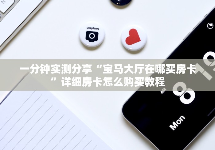 一分钟实测分享“宝马大厅在哪买房卡”详细房卡怎么购买教程 一分钟实测分享“宝马大厅在哪买房卡”详细房卡怎么购买教程