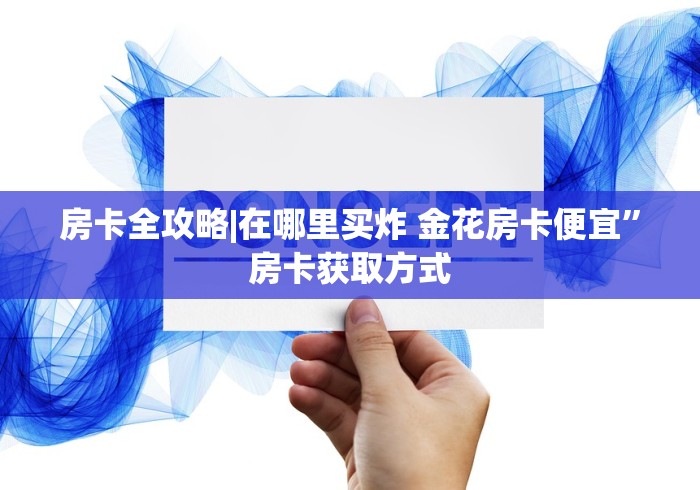 房卡全攻略|在哪里买炸 金花房卡便宜”房卡获取方式