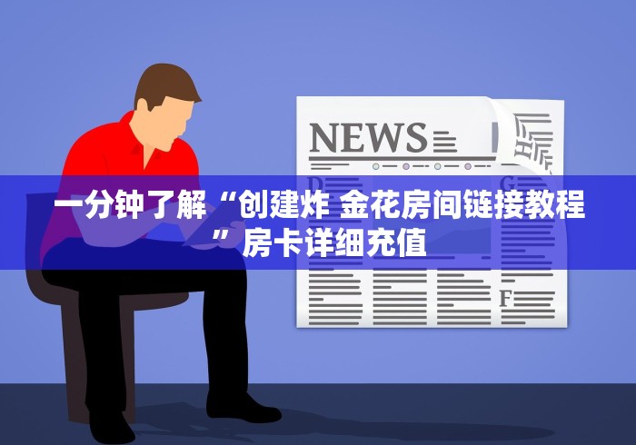 一分钟了解“创建炸 金花房间链接教程”房卡详细充值 一分钟了解“创建炸 金花房间链接教程”房卡详细充值