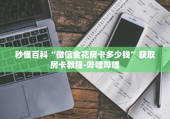 秒懂百科“微信金花房卡多少钱”获取房卡教程-哔哩哔哩 秒懂百科“微信金花房卡多少钱”获取房卡教程-哔哩哔哩