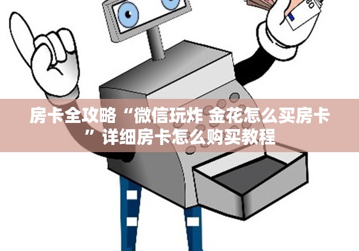 房卡全攻略“微信玩炸 金花怎么买房卡”详细房卡怎么购买教程 房卡全攻略“微信玩炸 金花怎么买房卡”详细房卡怎么购买教程