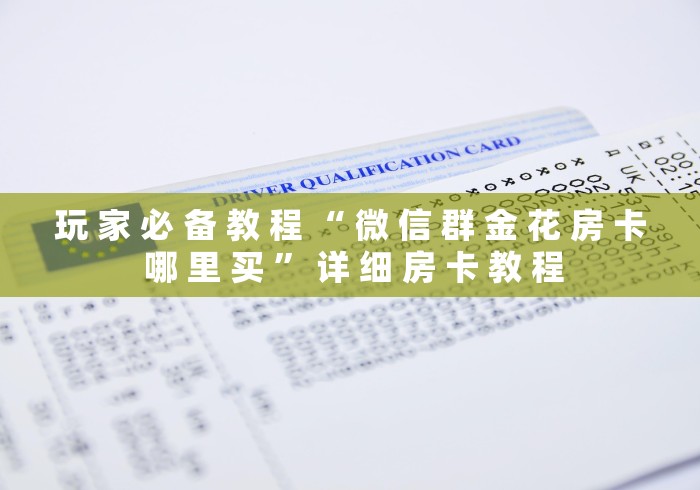 玩 家 必 备 教 程 “ 微 信 群 金 花 房 卡 哪 里 买 ” 详 细 房 卡 教 程 玩 家 必 备 教 程 “ 微 信 群 金 花 房 卡 哪 里 买 ” 详 细 房 卡 教 程