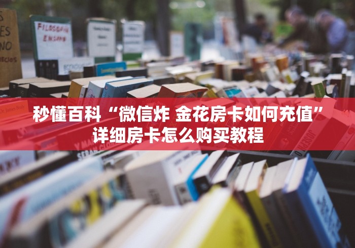 秒懂百科“微信炸 金花房卡如何充值”详细房卡怎么购买教程 秒懂百科“微信炸 金花房卡如何充值”详细房卡怎么购买教程