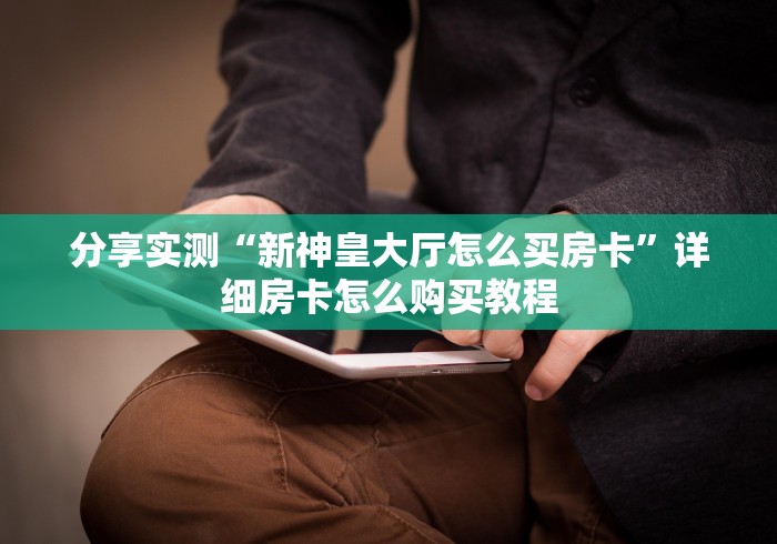 分享实测“新神皇大厅怎么买房卡”详细房卡怎么购买教程